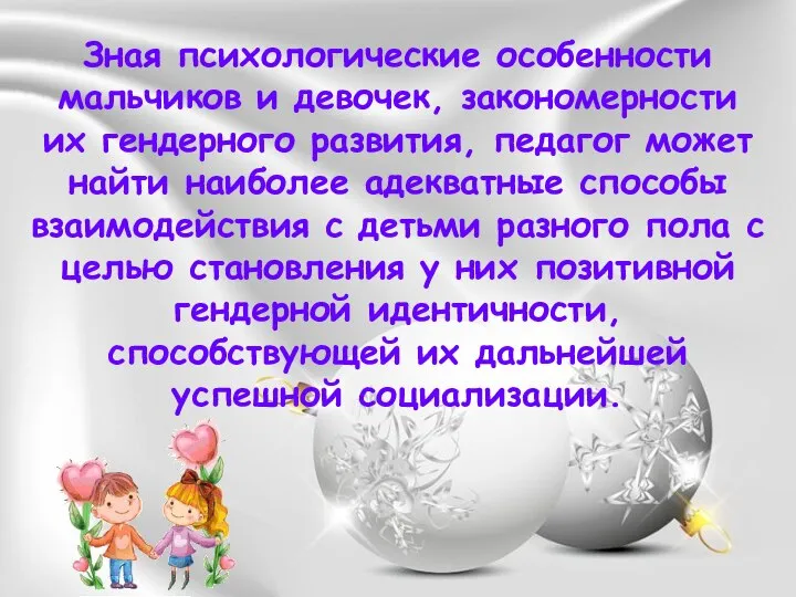 Зная психологические особенности мальчиков и девочек, закономерности их гендерного развития, педагог