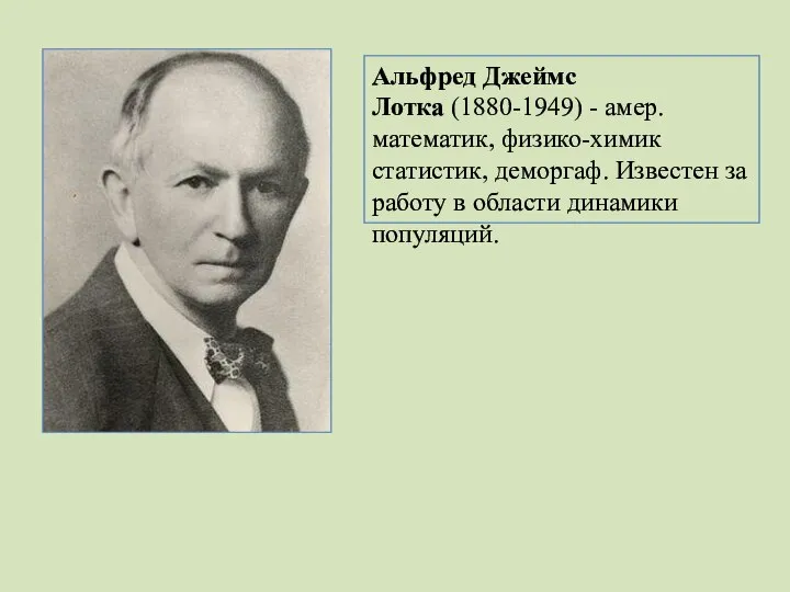 Альфред Джеймс Лотка (1880-1949) - амер. математик, физико-химик статистик, деморгаф. Известен