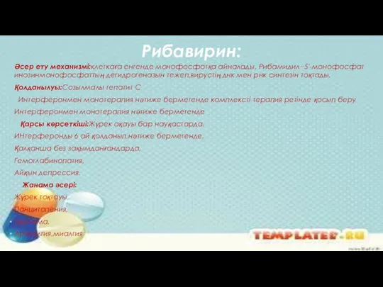 Рибавирин: Әсер ету механизмі:клеткаға енгенде монофосфотқа айналады. Рибамидил−5'-монофосфат инозинмонофосфаттың дегидрогеназын тежеп,вирустің