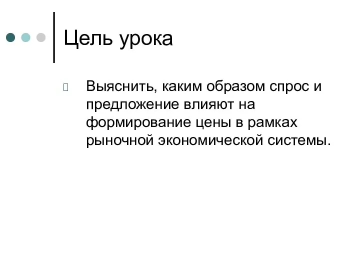 Цель урока Выяснить, каким образом спрос и предложение влияют на формирование