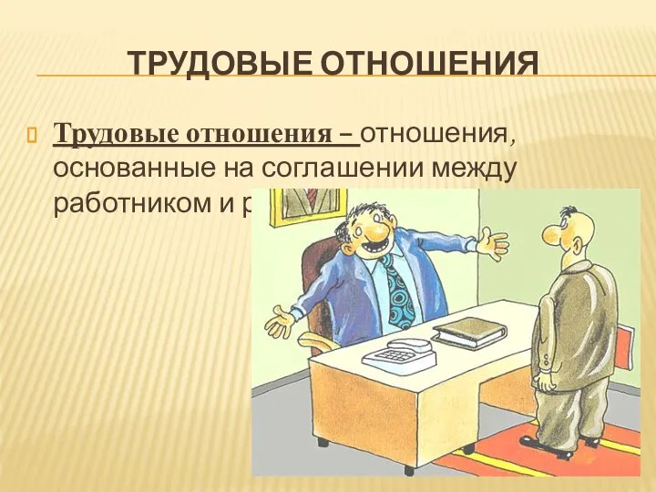 ТРУДОВЫЕ ОТНОШЕНИЯ Трудовые отношения – отношения, основанные на соглашении между работником и работодателем.