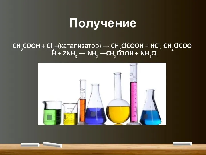 Получение CH3COOH + Cl2+(катализатор) → CH2ClCOOH + HCl; CH2ClCOOH + 2NH3 → NH2 —CH2COOH + NH4Cl