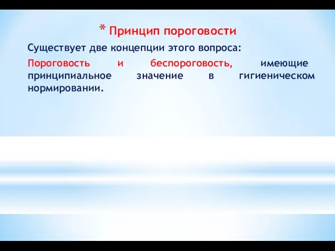 Принцип пороговости Существует две концепции этого вопроса: Пороговость и беспороговость, имеющие принципиальное значение в гигиеническом нормировании.