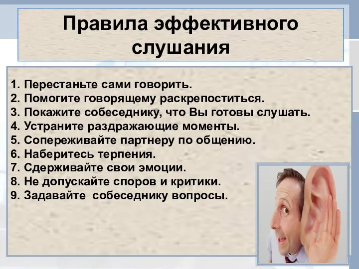 Правила эффективного слушания 1. Перестаньте сами говорить. 2. Помогите говорящему раскрепоститься.