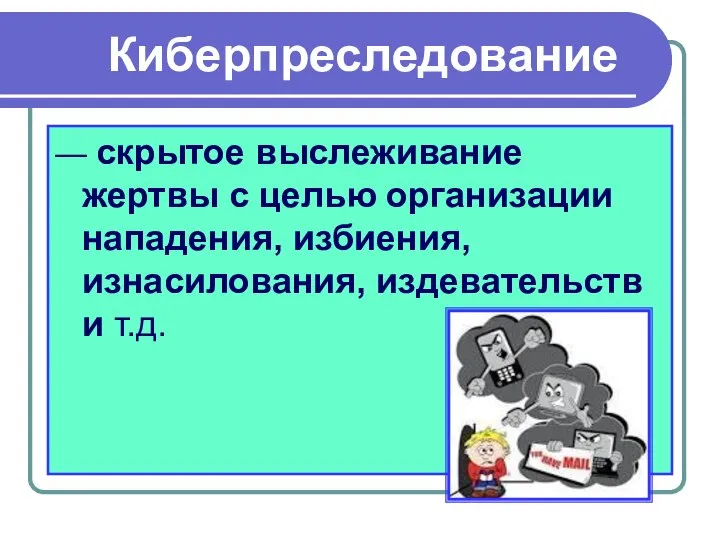 Киберпреследование — скрытое выслеживание жертвы с целью организации нападения, избиения, изнасилования, издевательств и т.д.