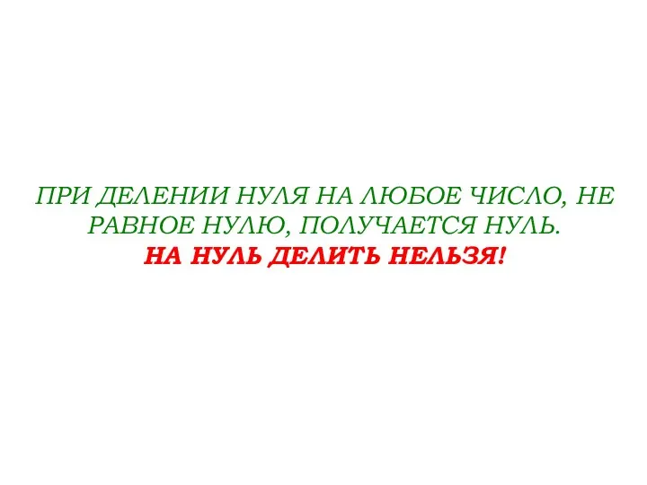 ПРИ ДЕЛЕНИИ НУЛЯ НА ЛЮБОЕ ЧИСЛО, НЕ РАВНОЕ НУЛЮ, ПОЛУЧАЕТСЯ НУЛЬ. НА НУЛЬ ДЕЛИТЬ НЕЛЬЗЯ!