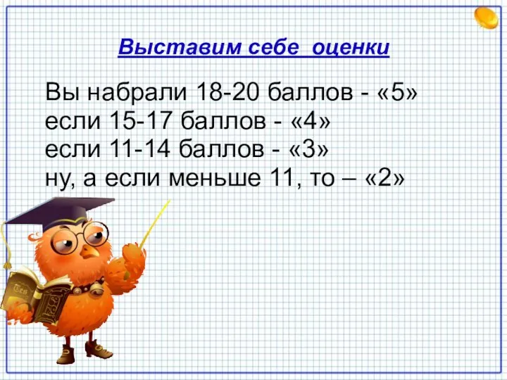 Выставим себе оценки Вы набрали 18-20 баллов - «5» если 15-17