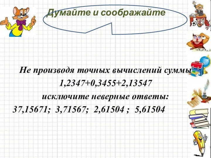 Думайте и соображайте Не производя точных вычислений суммы 1,2347+0,3455+2,13547 исключите неверные