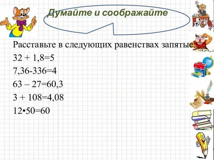 Думайте и соображайте Расставьте в следующих равенствах запятые: 32 + 1,8=5