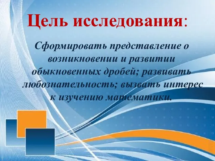 Цель исследования: Сформировать представление о возникновении и развитии обыкновенных дробей; развивать