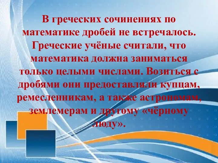 В греческих сочинениях по математике дробей не встречалось. Греческие учёные считали,