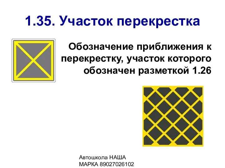 Автошкола НАША МАРКА 89027026102 1.35. Участок перекрестка Обозначение приближения к перекрестку, участок которого обозначен разметкой 1.26