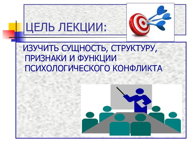 ЦЕЛЬ ЛЕКЦИИ: ИЗУЧИТЬ СУЩНОСТЬ, СТРУКТУРУ, ПРИЗНАКИ И ФУНКЦИИ ПСИХОЛОГИЧЕСКОГО КОНФЛИКТА