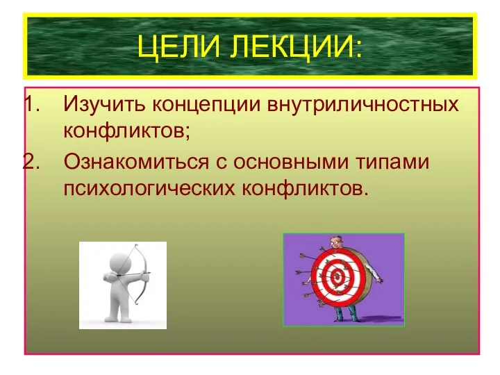 ЦЕЛИ ЛЕКЦИИ: Изучить концепции внутриличностных конфликтов; Ознакомиться с основными типами психологических конфликтов.