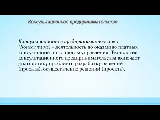 Консультационное предпринимательство(Консалтинг) – деятельность по оказанию платных консультаций по вопросам управления.