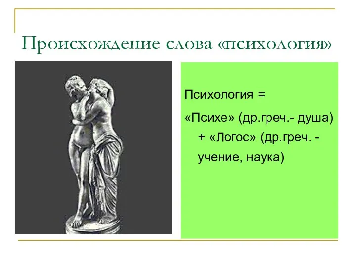 Происхождение слова «психология» Психология = «Психе» (др.греч.- душа) + «Логос» (др.греч. - учение, наука)