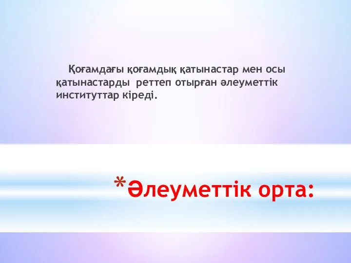 Әлеуметтік орта: Қоғамдағы қоғамдық қатынастар мен осы қатынастарды реттеп отырған әлеуметтік институттар кіреді.