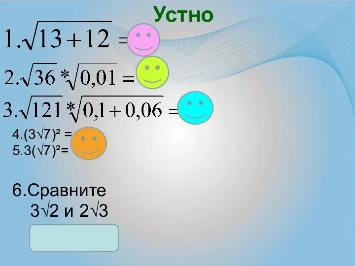 Устно 6.Сравните 4.(3√7)² = 63 5.3(√7)²= 21 3√2 и 2√3 3√2 > 2√3