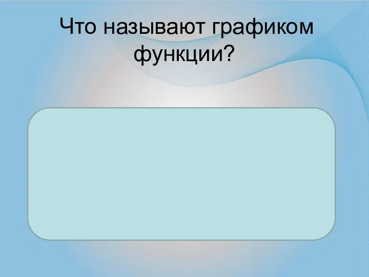 Что называют графиком функции? Множество всех точек координатной плоскости, абсциссы которых