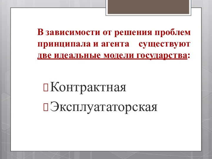 В зависимости от решения проблем принципала и агента существуют две идеальные модели государства: Контрактная Эксплуататорская