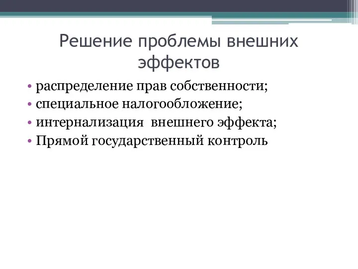 Решение проблемы внешних эффектов распределение прав собственности; специальное налогообложение; интернализация внешнего эффекта; Прямой государственный контроль