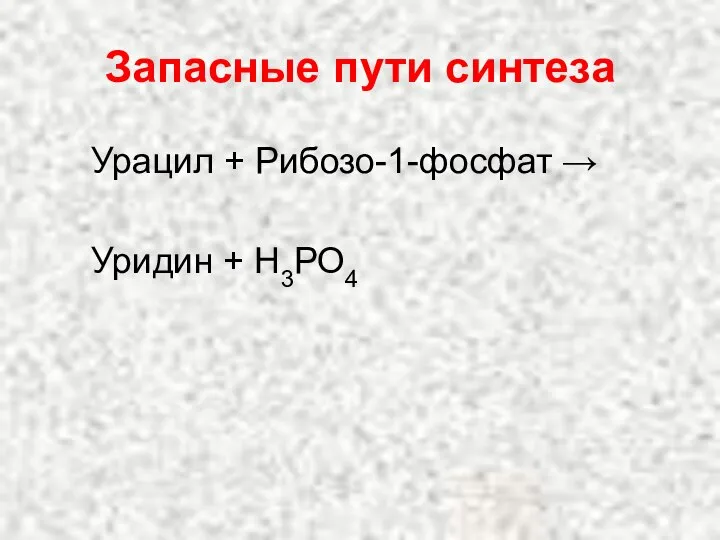 Запасные пути синтеза Урацил + Рибозо-1-фосфат → Уридин + Н3РО4