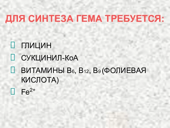 ДЛЯ СИНТЕЗА ГЕМА ТРЕБУЕТСЯ: ГЛИЦИН СУКЦИНИЛ-КоА ВИТАМИНЫ В6, В12, В9 (ФОЛИЕВАЯ КИСЛОТА) Fe2+