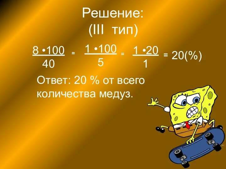 Решение: (III тип) 8 •100 40 1 •100 5 1 •20