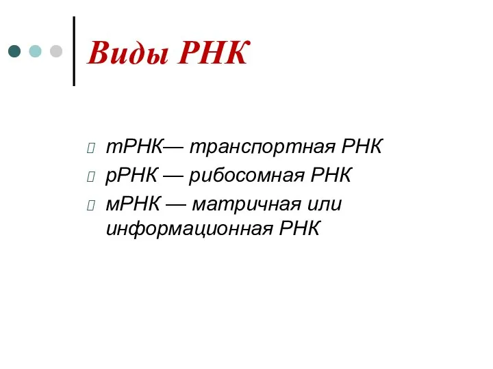 Виды РНК тРНК— транспортная РНК рРНК — рибосомная РНК мРНК — матричная или информационная РНК