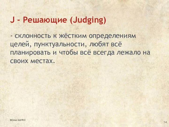 J - Решающие (Judging) - склонность к жёстким определениям целей, пунктуальности,