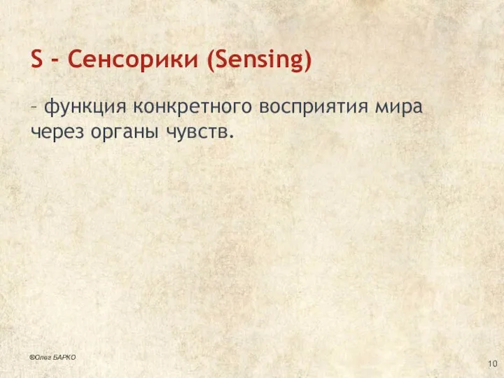 S - Сенсорики (Sensing) – функция конкретного восприятия мира через органы чувств. ®Олег БАРКО