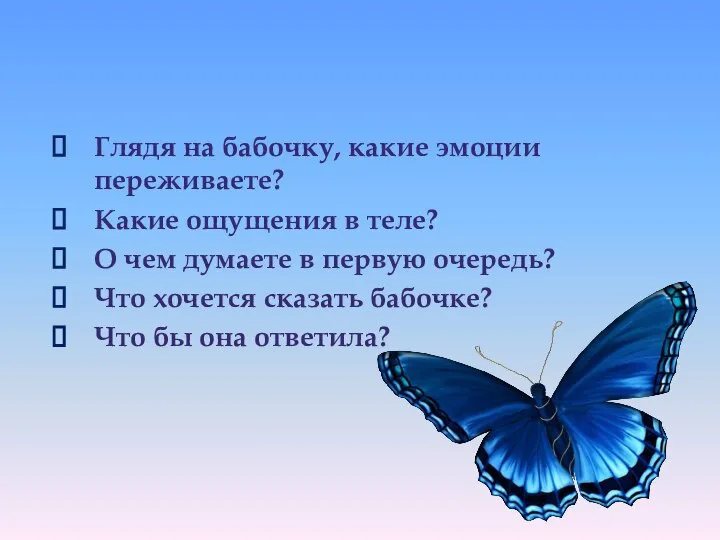 Глядя на бабочку, какие эмоции переживаете? Какие ощущения в теле? О