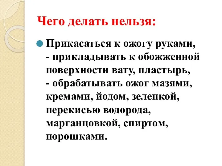 Чего делать нельзя: Прикасаться к ожогу руками, - прикладывать к обожженной