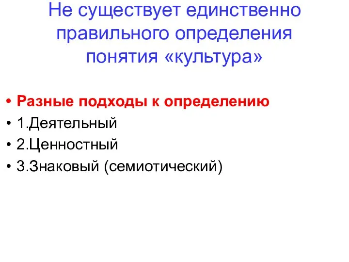 Не существует единственно правильного определения понятия «культура» Разные подходы к определению 1.Деятельный 2.Ценностный 3.Знаковый (семиотический)