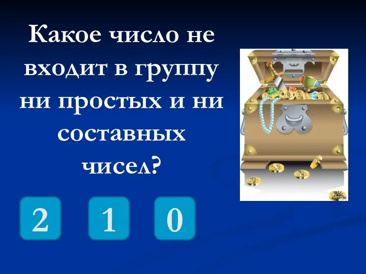 Какое число не входит в группу ни простых и ни составных чисел? 0 2 1