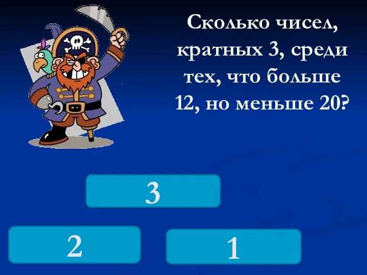 Сколько чисел, кратных 3, среди тех, что больше 12, но меньше 20? 2 3 1