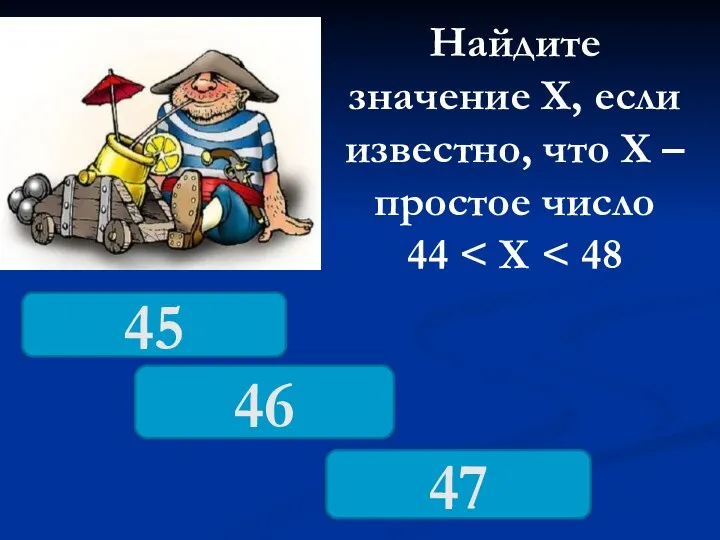 Найдите значение Х, если известно, что Х – простое число 44 46 45 47