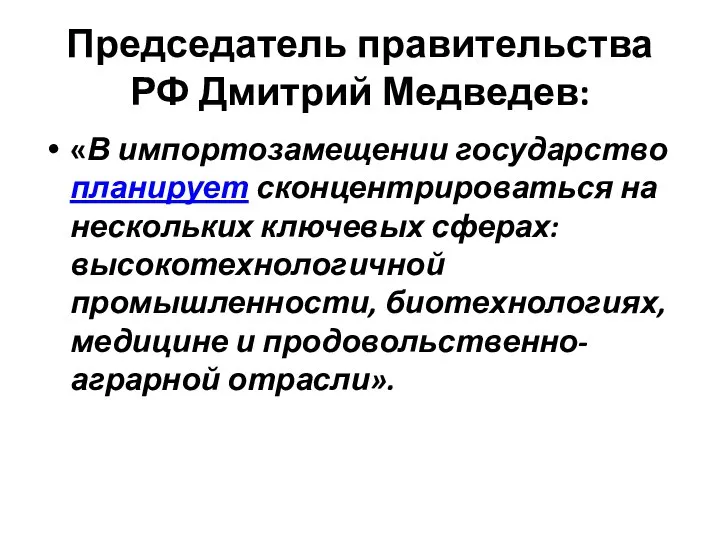 Председатель правительства РФ Дмитрий Медведев: «В импортозамещении государство планирует сконцентрироваться на