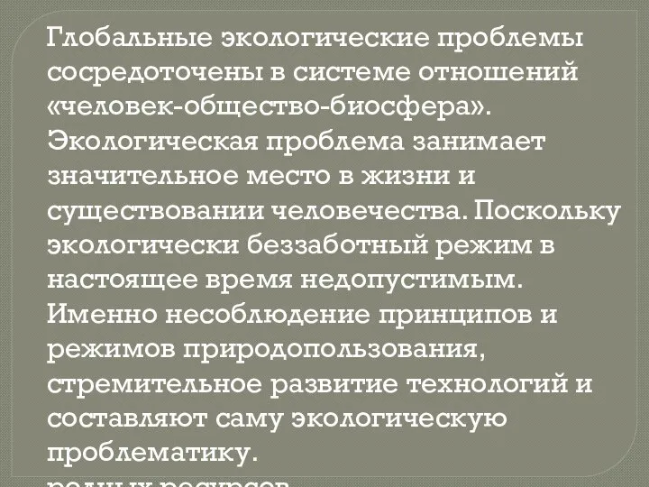 Глобальные экологические проблемы сосредоточены в системе отношений «человек-общество-биосфера». Экологическая проблема занимает