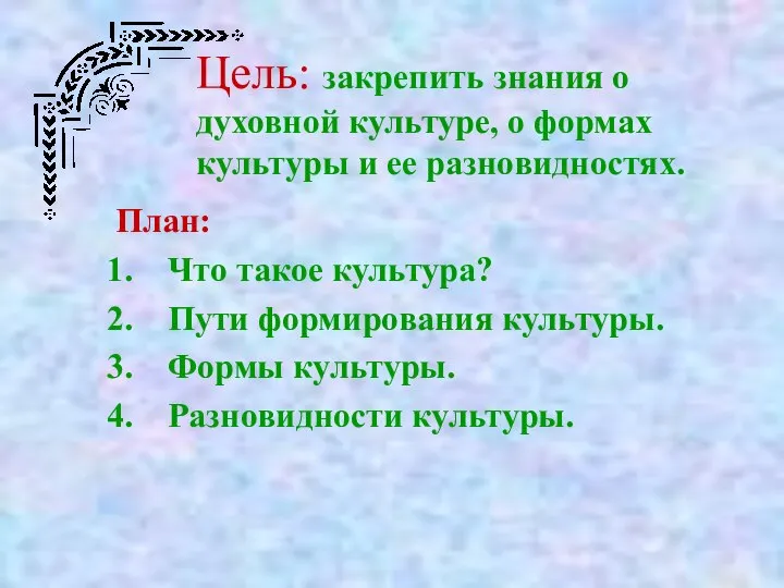 Цель: закрепить знания о духовной культуре, о формах культуры и ее