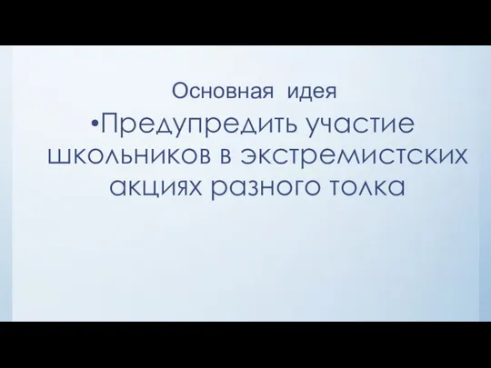 Основная идея Предупредить участие школьников в экстремистских акциях разного толка