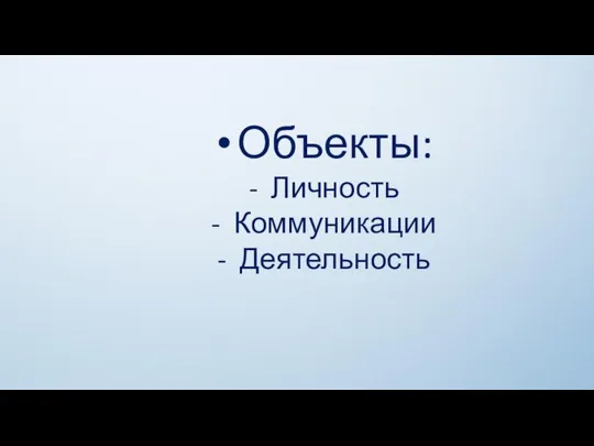 Объекты: Личность Коммуникации Деятельность