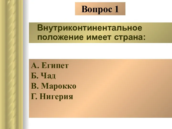 Вопрос 1 Внутриконтинентальное положение имеет страна: А. Египет Б. Чад В. Марокко Г. Нигерия