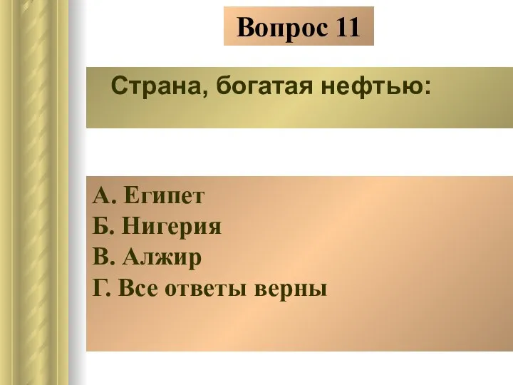 Вопрос 11 Страна, богатая нефтью: А. Египет Б. Нигерия В. Алжир Г. Все ответы верны