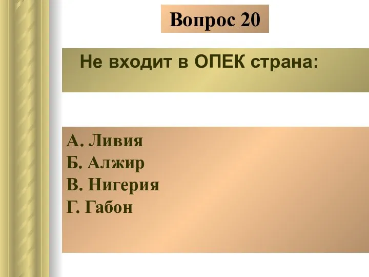 Вопрос 20 Не входит в ОПЕК страна: А. Ливия Б. Алжир В. Нигерия Г. Габон