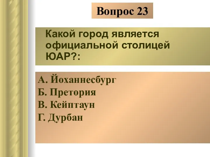 Вопрос 23 Какой город является официальной столицей ЮАР?: А. Йоханнесбург Б. Претория В. Кейптаун Г. Дурбан