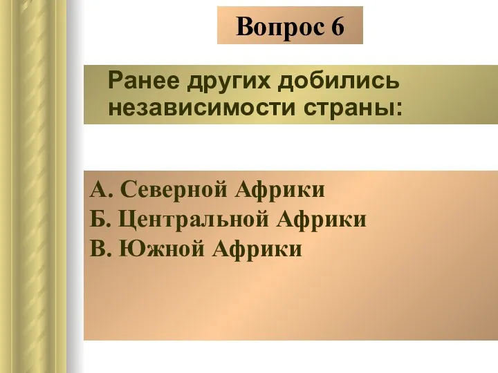 Вопрос 6 Ранее других добились независимости страны: А. Северной Африки Б. Центральной Африки В. Южной Африки