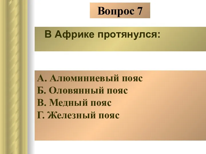 Вопрос 7 В Африке протянулся: А. Алюминиевый пояс Б. Оловянный пояс