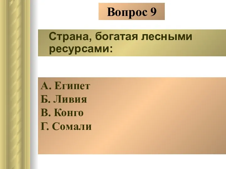 Вопрос 9 Страна, богатая лесными ресурсами: А. Египет Б. Ливия В. Конго Г. Сомали