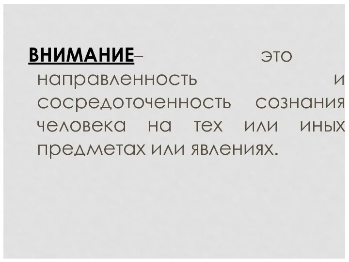 ВНИМАНИЕ– это направленность и сосредоточенность сознания человека на тех или иных предметах или явлениях.